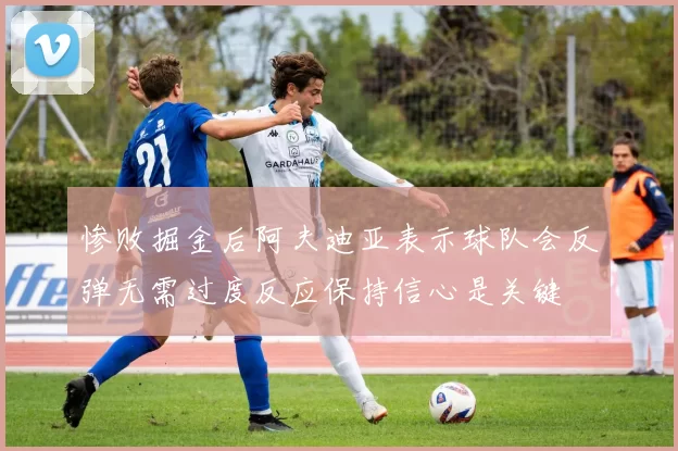 惨败掘金后阿夫迪亚表示球队会反弹无需过度反应保持信心是关键