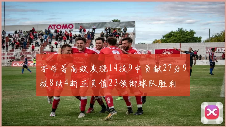 字母哥高效表现14投9中贡献27分9板8助4断正负值23领衔球队胜利