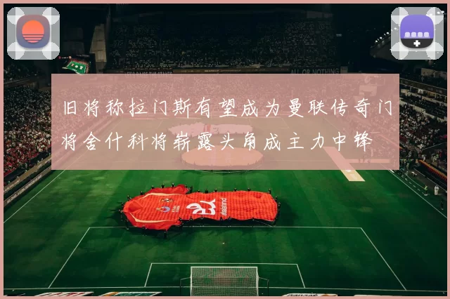 旧将称拉门斯有望成为曼联传奇门将舍什科将崭露头角成主力中锋