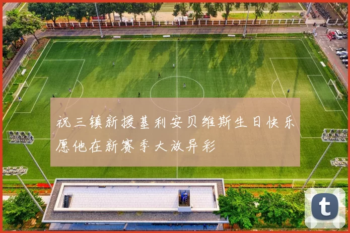 祝三镇新援基利安贝维斯生日快乐愿他在新赛季大放异彩
