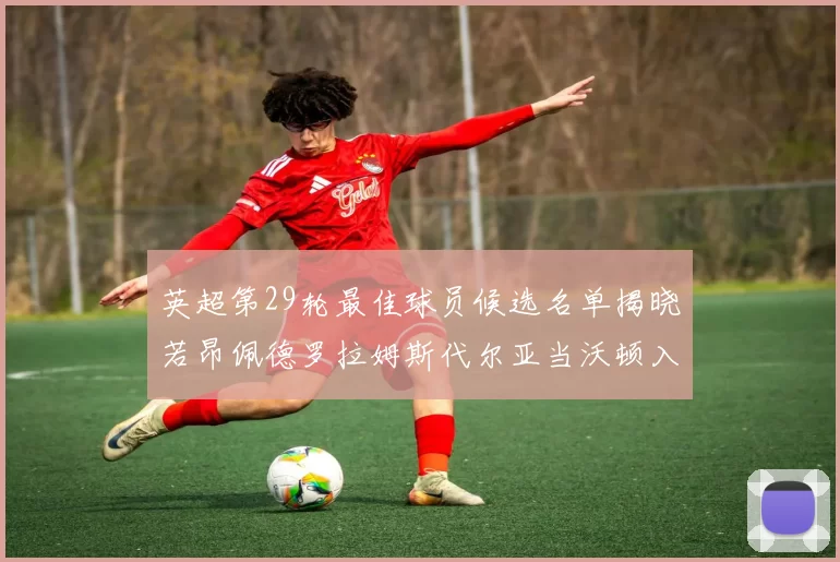 英超第29轮最佳球员候选名单揭晓若昂佩德罗拉姆斯代尔亚当沃顿入围